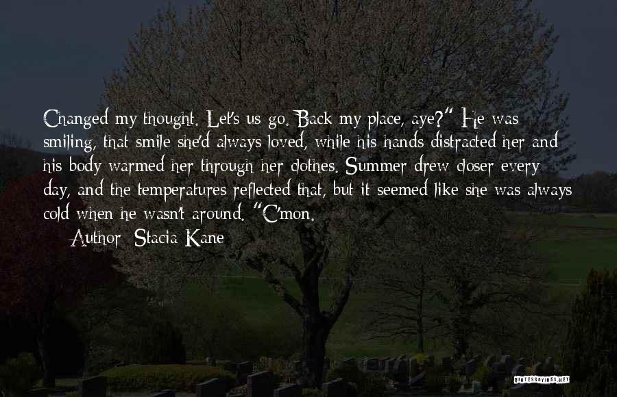 Stacia Kane Quotes: Changed My Thought. Let's Us Go. Back My Place, Aye? He Was Smiling, That Smile She'd Always Loved, While His