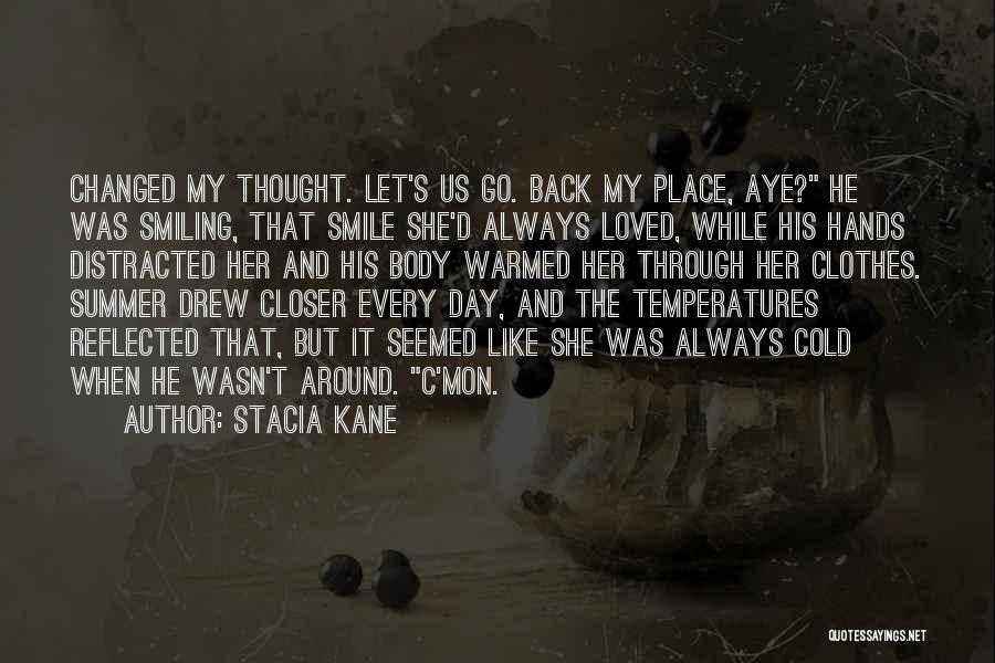 Stacia Kane Quotes: Changed My Thought. Let's Us Go. Back My Place, Aye? He Was Smiling, That Smile She'd Always Loved, While His