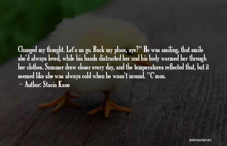 Stacia Kane Quotes: Changed My Thought. Let's Us Go. Back My Place, Aye? He Was Smiling, That Smile She'd Always Loved, While His