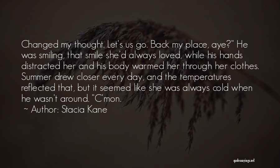 Stacia Kane Quotes: Changed My Thought. Let's Us Go. Back My Place, Aye? He Was Smiling, That Smile She'd Always Loved, While His