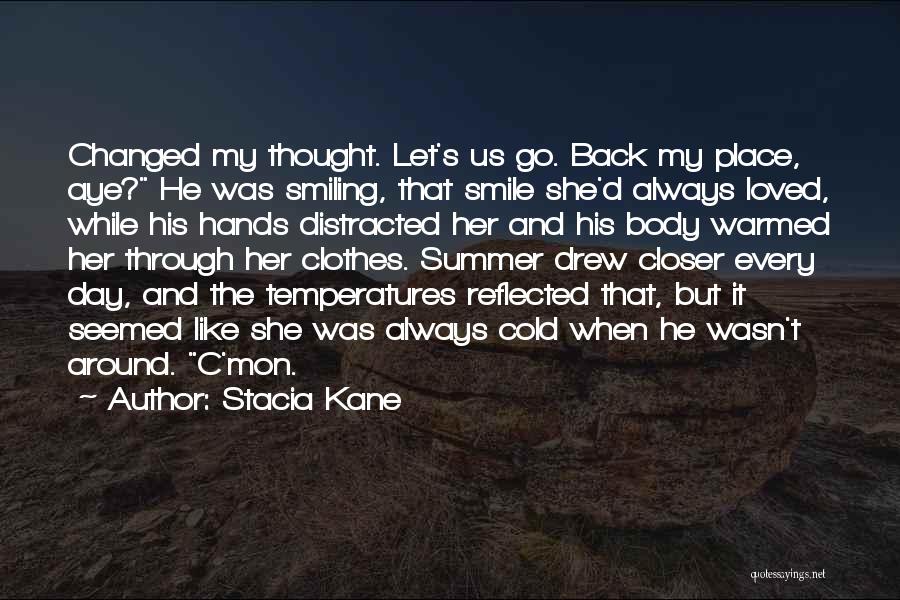 Stacia Kane Quotes: Changed My Thought. Let's Us Go. Back My Place, Aye? He Was Smiling, That Smile She'd Always Loved, While His