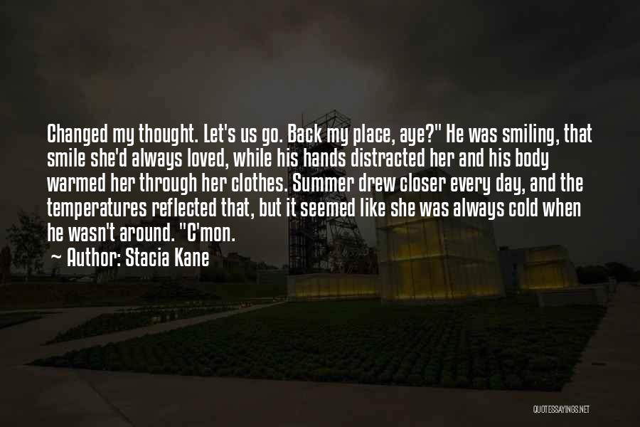 Stacia Kane Quotes: Changed My Thought. Let's Us Go. Back My Place, Aye? He Was Smiling, That Smile She'd Always Loved, While His