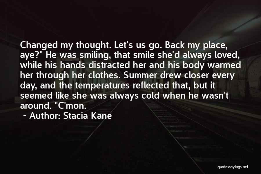 Stacia Kane Quotes: Changed My Thought. Let's Us Go. Back My Place, Aye? He Was Smiling, That Smile She'd Always Loved, While His