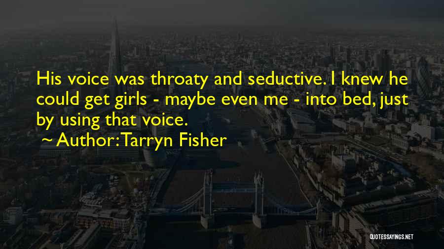 Tarryn Fisher Quotes: His Voice Was Throaty And Seductive. I Knew He Could Get Girls - Maybe Even Me - Into Bed, Just