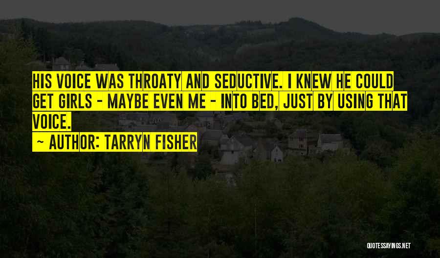 Tarryn Fisher Quotes: His Voice Was Throaty And Seductive. I Knew He Could Get Girls - Maybe Even Me - Into Bed, Just