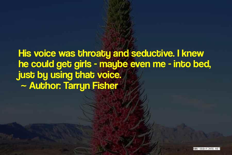 Tarryn Fisher Quotes: His Voice Was Throaty And Seductive. I Knew He Could Get Girls - Maybe Even Me - Into Bed, Just