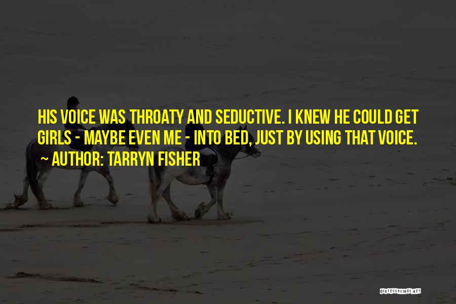Tarryn Fisher Quotes: His Voice Was Throaty And Seductive. I Knew He Could Get Girls - Maybe Even Me - Into Bed, Just