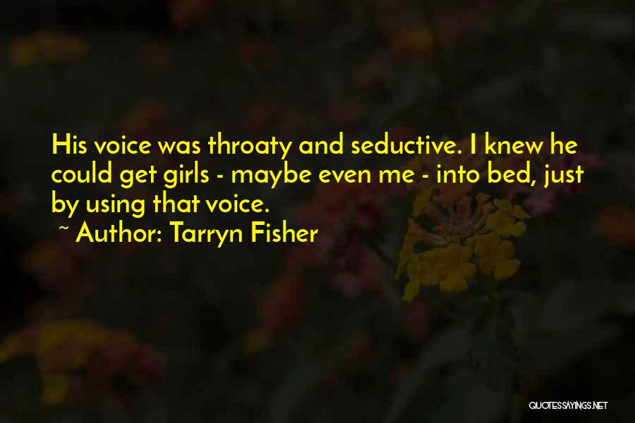 Tarryn Fisher Quotes: His Voice Was Throaty And Seductive. I Knew He Could Get Girls - Maybe Even Me - Into Bed, Just