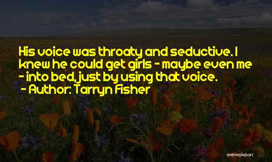 Tarryn Fisher Quotes: His Voice Was Throaty And Seductive. I Knew He Could Get Girls - Maybe Even Me - Into Bed, Just