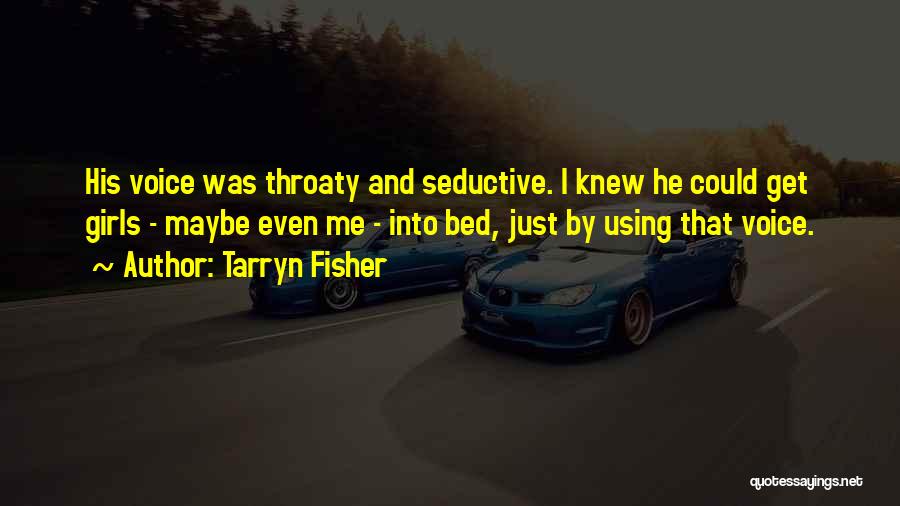 Tarryn Fisher Quotes: His Voice Was Throaty And Seductive. I Knew He Could Get Girls - Maybe Even Me - Into Bed, Just