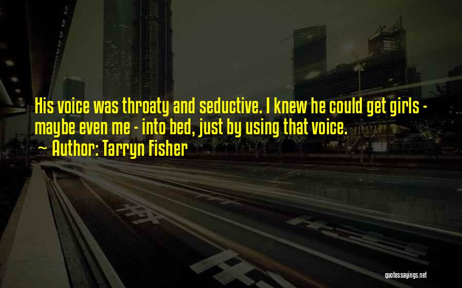 Tarryn Fisher Quotes: His Voice Was Throaty And Seductive. I Knew He Could Get Girls - Maybe Even Me - Into Bed, Just