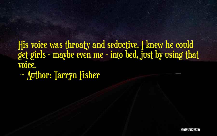 Tarryn Fisher Quotes: His Voice Was Throaty And Seductive. I Knew He Could Get Girls - Maybe Even Me - Into Bed, Just