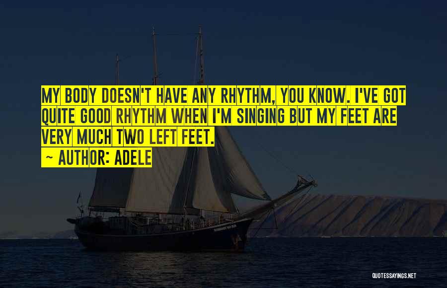 Adele Quotes: My Body Doesn't Have Any Rhythm, You Know. I've Got Quite Good Rhythm When I'm Singing But My Feet Are