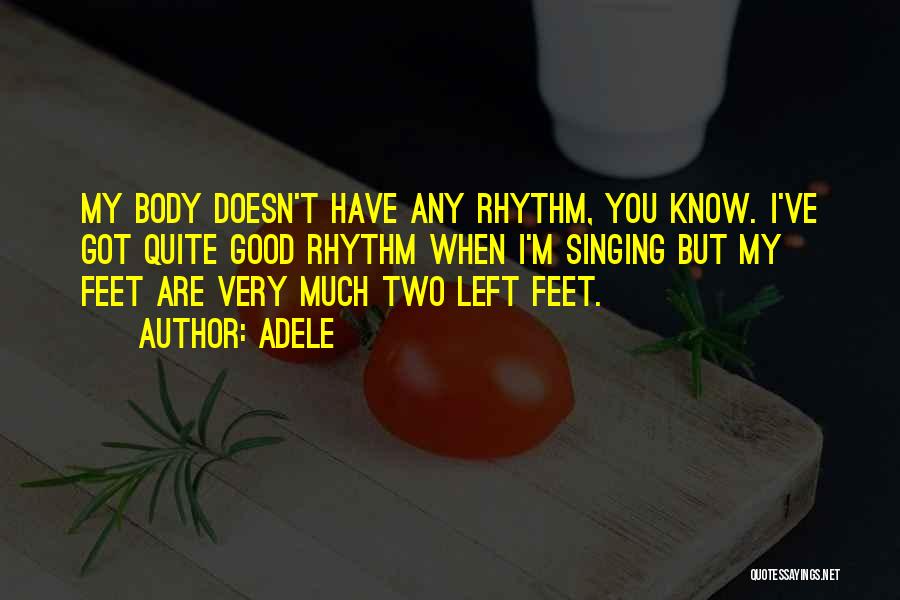 Adele Quotes: My Body Doesn't Have Any Rhythm, You Know. I've Got Quite Good Rhythm When I'm Singing But My Feet Are