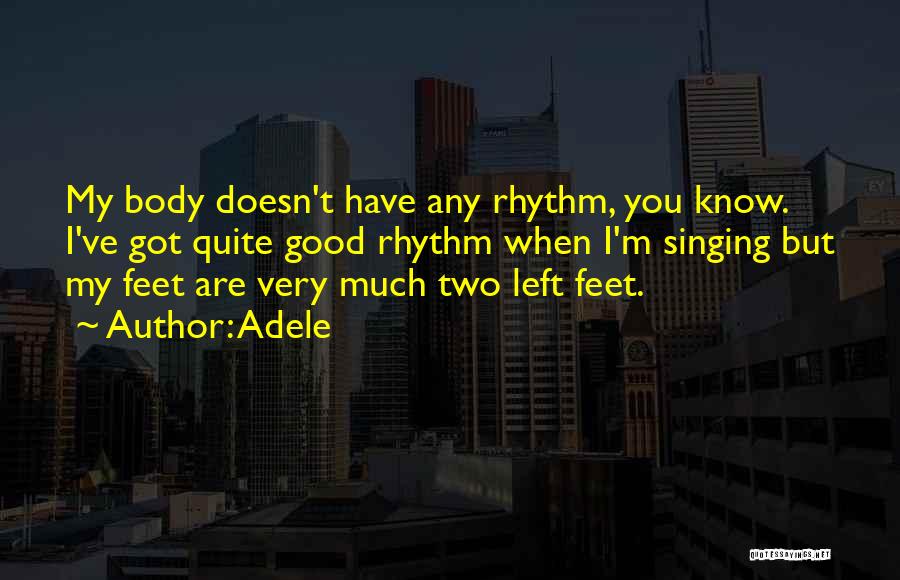 Adele Quotes: My Body Doesn't Have Any Rhythm, You Know. I've Got Quite Good Rhythm When I'm Singing But My Feet Are