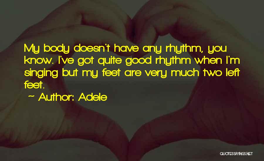 Adele Quotes: My Body Doesn't Have Any Rhythm, You Know. I've Got Quite Good Rhythm When I'm Singing But My Feet Are