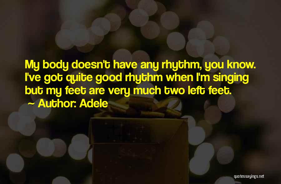 Adele Quotes: My Body Doesn't Have Any Rhythm, You Know. I've Got Quite Good Rhythm When I'm Singing But My Feet Are