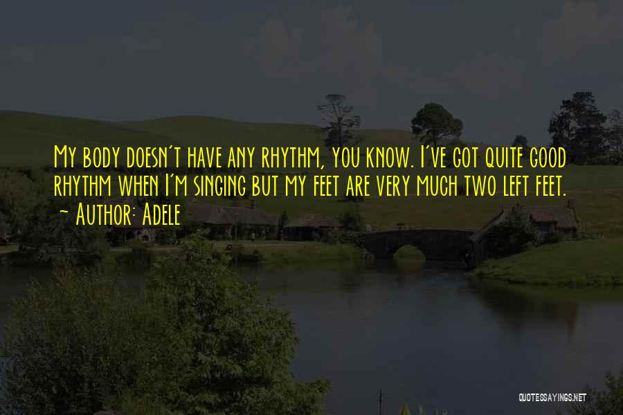 Adele Quotes: My Body Doesn't Have Any Rhythm, You Know. I've Got Quite Good Rhythm When I'm Singing But My Feet Are