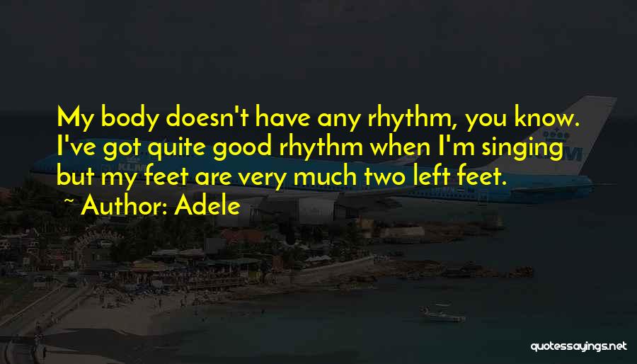 Adele Quotes: My Body Doesn't Have Any Rhythm, You Know. I've Got Quite Good Rhythm When I'm Singing But My Feet Are