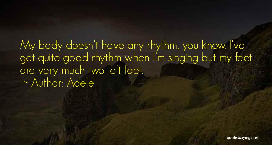 Adele Quotes: My Body Doesn't Have Any Rhythm, You Know. I've Got Quite Good Rhythm When I'm Singing But My Feet Are