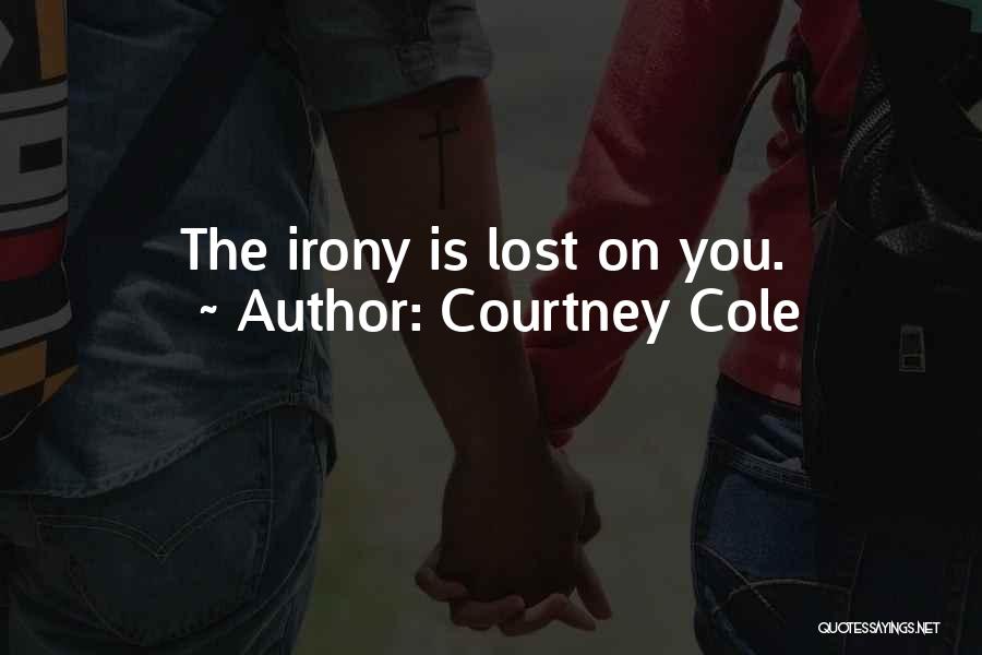 Courtney Cole Quotes: The Irony Is Lost On You.
