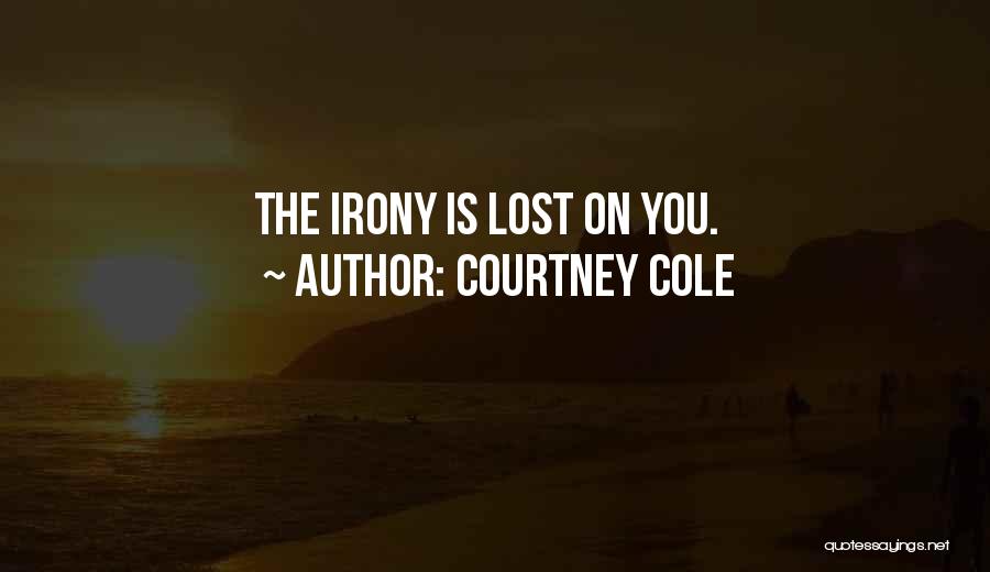 Courtney Cole Quotes: The Irony Is Lost On You.