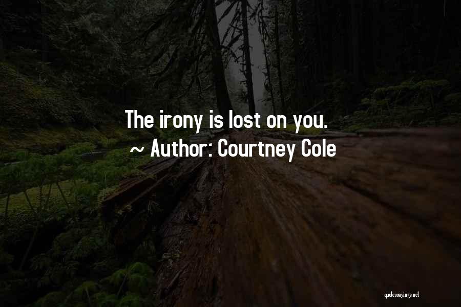 Courtney Cole Quotes: The Irony Is Lost On You.