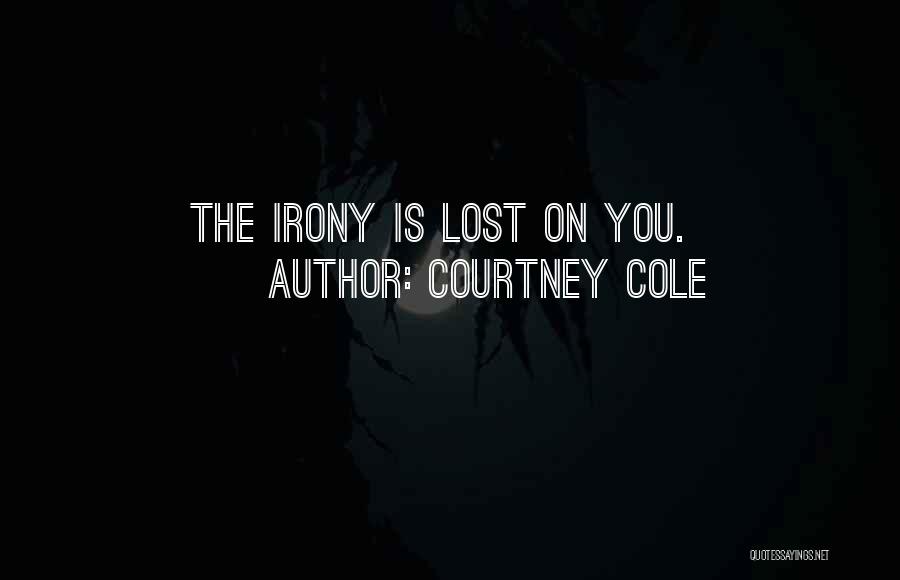 Courtney Cole Quotes: The Irony Is Lost On You.