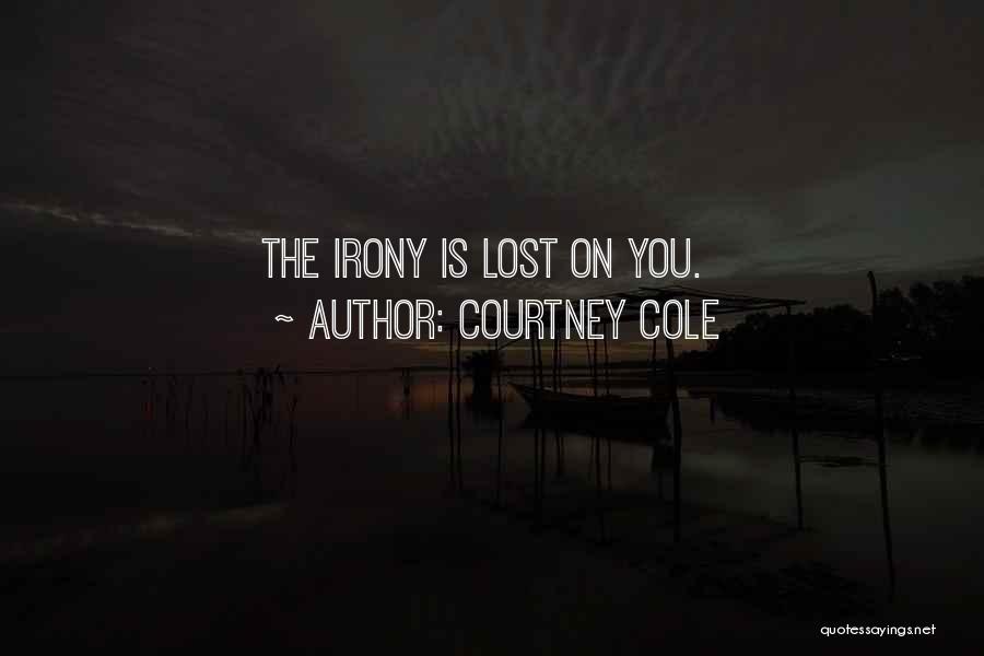 Courtney Cole Quotes: The Irony Is Lost On You.