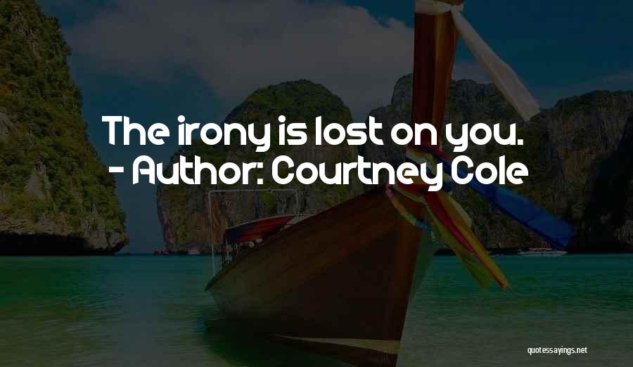 Courtney Cole Quotes: The Irony Is Lost On You.
