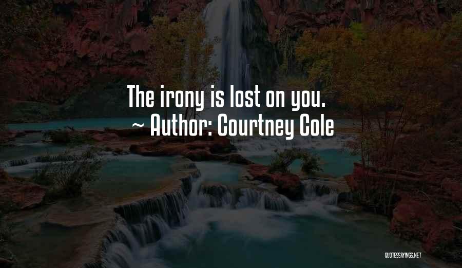 Courtney Cole Quotes: The Irony Is Lost On You.