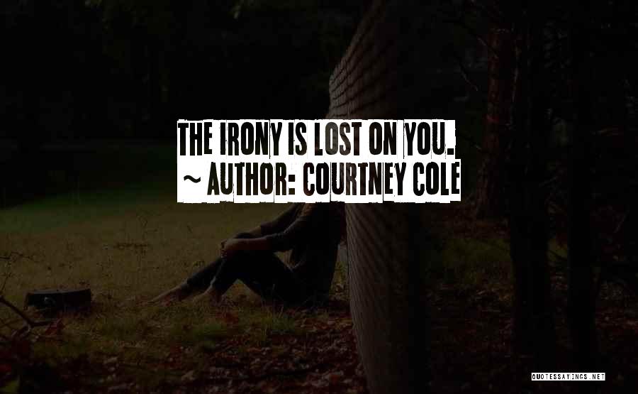 Courtney Cole Quotes: The Irony Is Lost On You.