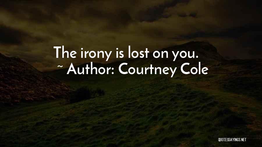 Courtney Cole Quotes: The Irony Is Lost On You.