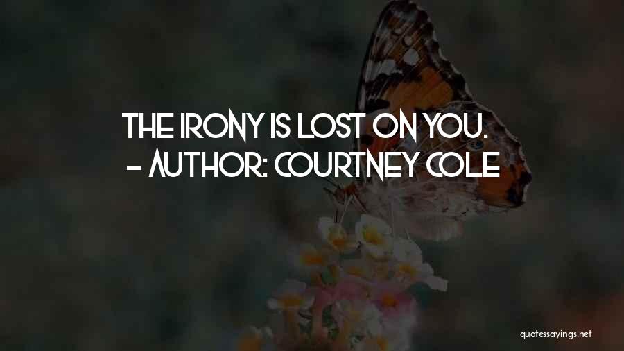 Courtney Cole Quotes: The Irony Is Lost On You.
