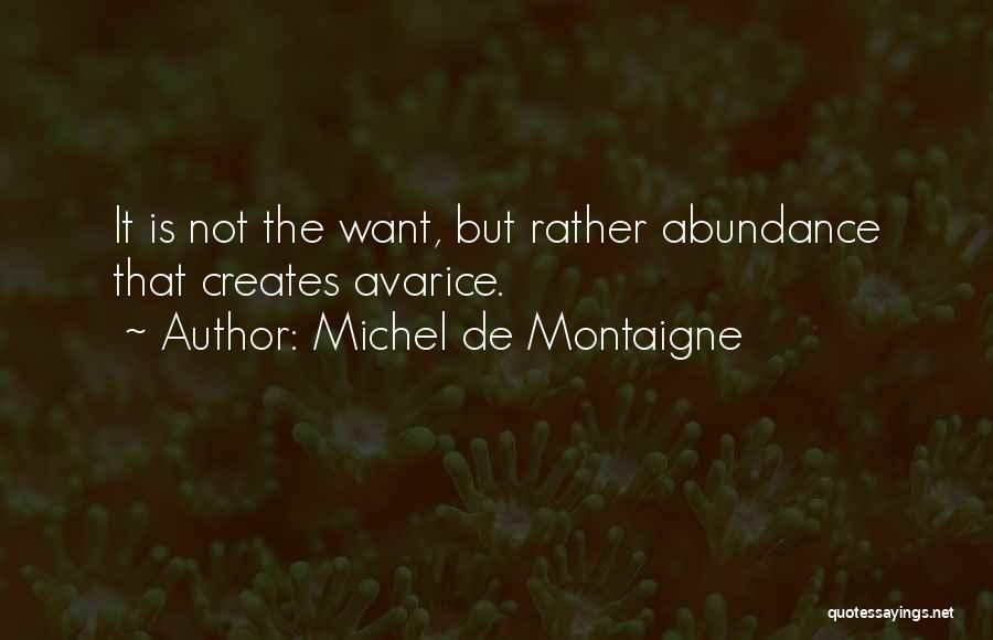 Michel De Montaigne Quotes: It Is Not The Want, But Rather Abundance That Creates Avarice.
