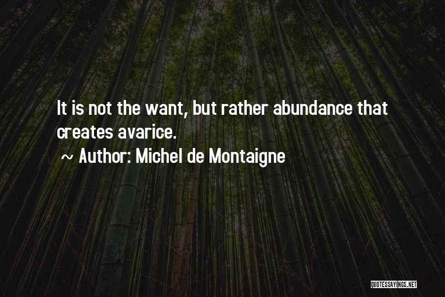 Michel De Montaigne Quotes: It Is Not The Want, But Rather Abundance That Creates Avarice.