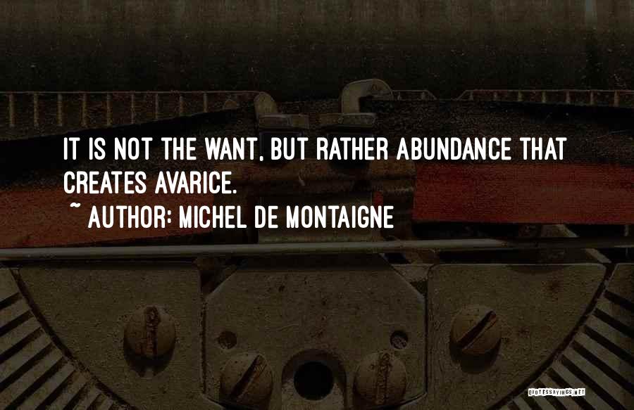 Michel De Montaigne Quotes: It Is Not The Want, But Rather Abundance That Creates Avarice.