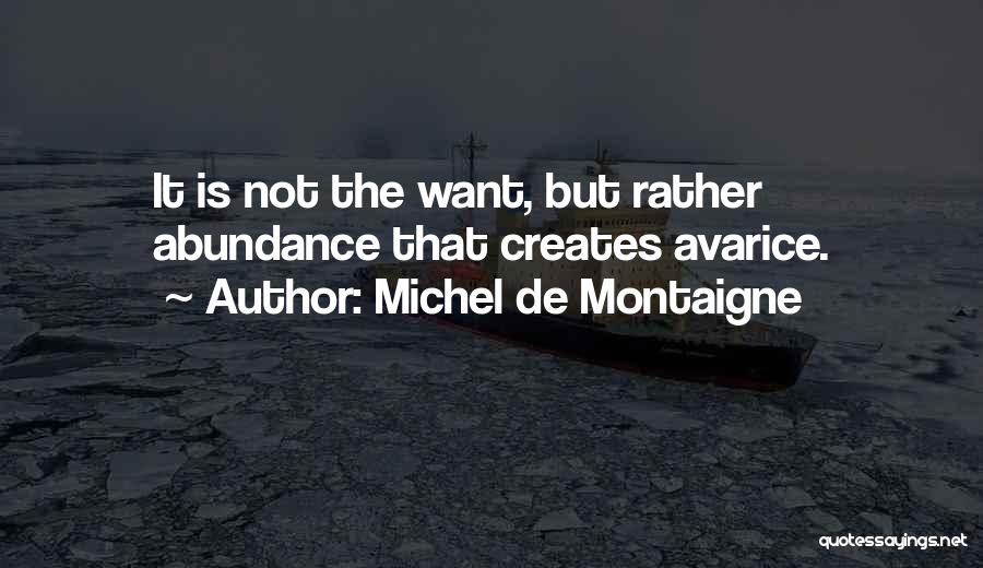 Michel De Montaigne Quotes: It Is Not The Want, But Rather Abundance That Creates Avarice.