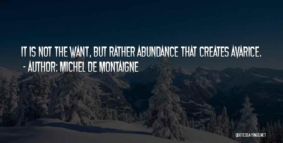 Michel De Montaigne Quotes: It Is Not The Want, But Rather Abundance That Creates Avarice.