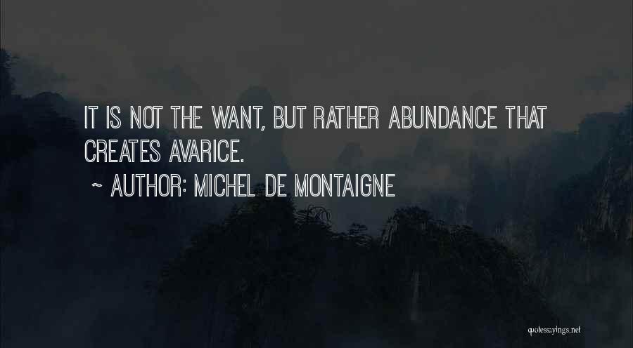 Michel De Montaigne Quotes: It Is Not The Want, But Rather Abundance That Creates Avarice.