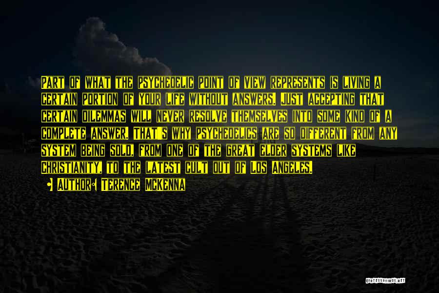 Terence McKenna Quotes: Part Of What The Psychedelic Point Of View Represents Is Living A Certain Portion Of Your Life Without Answers. Just