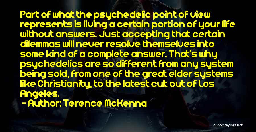 Terence McKenna Quotes: Part Of What The Psychedelic Point Of View Represents Is Living A Certain Portion Of Your Life Without Answers. Just