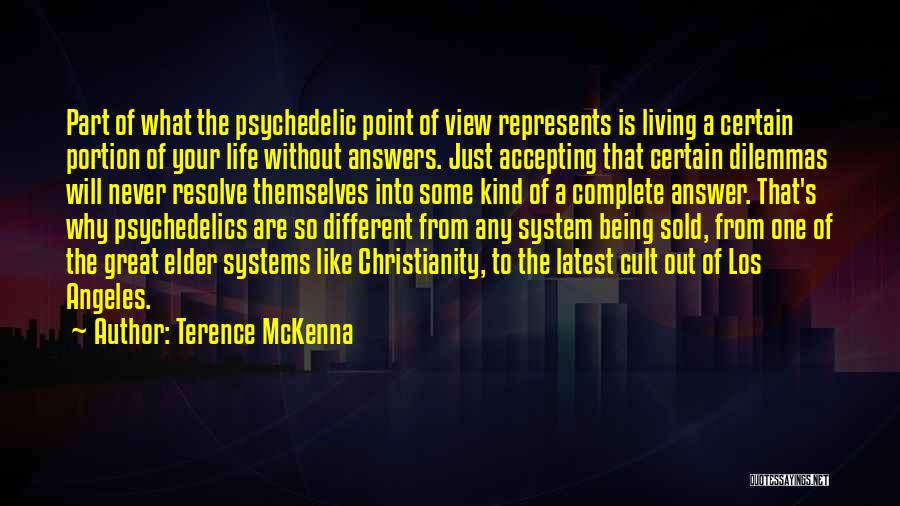 Terence McKenna Quotes: Part Of What The Psychedelic Point Of View Represents Is Living A Certain Portion Of Your Life Without Answers. Just