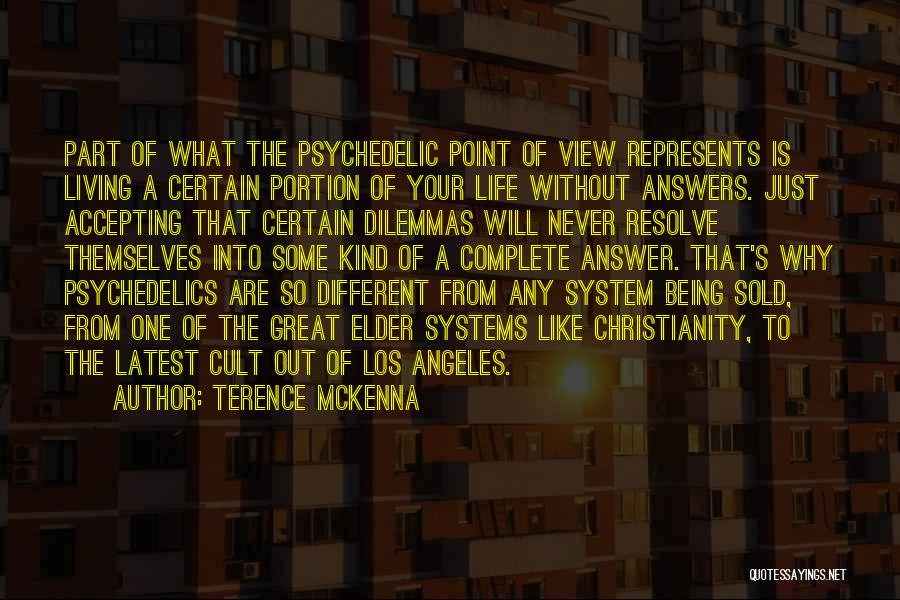 Terence McKenna Quotes: Part Of What The Psychedelic Point Of View Represents Is Living A Certain Portion Of Your Life Without Answers. Just