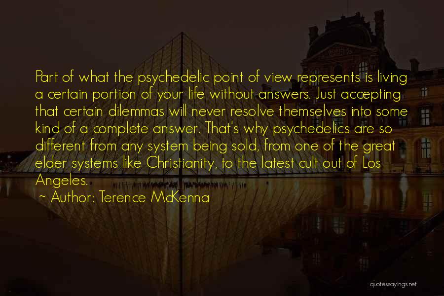 Terence McKenna Quotes: Part Of What The Psychedelic Point Of View Represents Is Living A Certain Portion Of Your Life Without Answers. Just