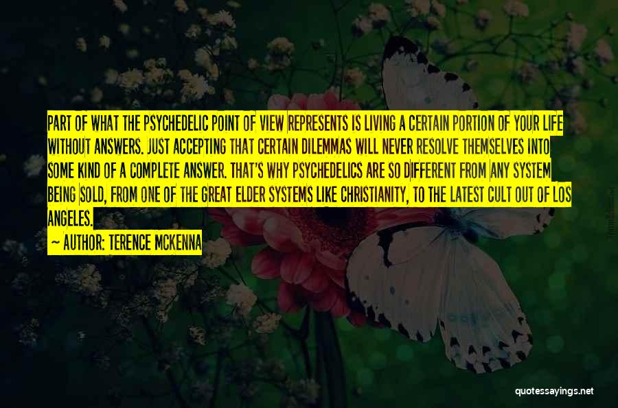 Terence McKenna Quotes: Part Of What The Psychedelic Point Of View Represents Is Living A Certain Portion Of Your Life Without Answers. Just