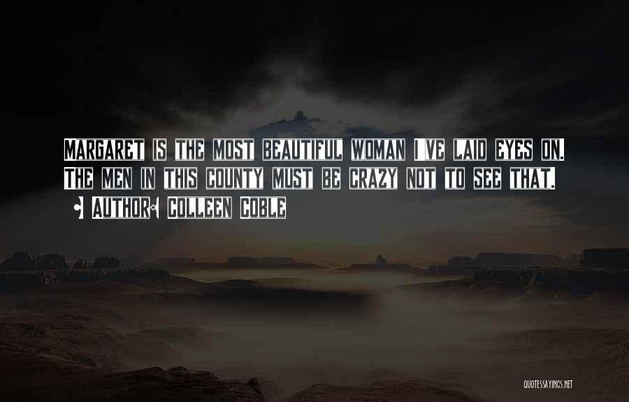 Colleen Coble Quotes: Margaret Is The Most Beautiful Woman I've Laid Eyes On. The Men In This County Must Be Crazy Not To