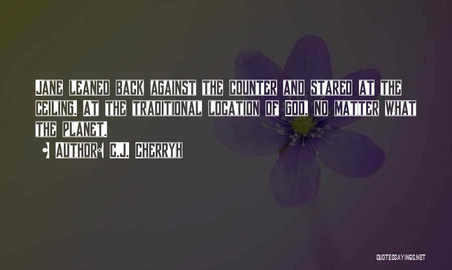 C.J. Cherryh Quotes: Jane Leaned Back Against The Counter And Stared At The Ceiling. At The Traditional Location Of God, No Matter What