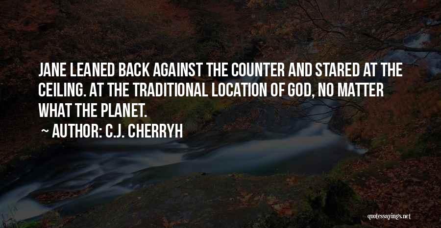 C.J. Cherryh Quotes: Jane Leaned Back Against The Counter And Stared At The Ceiling. At The Traditional Location Of God, No Matter What