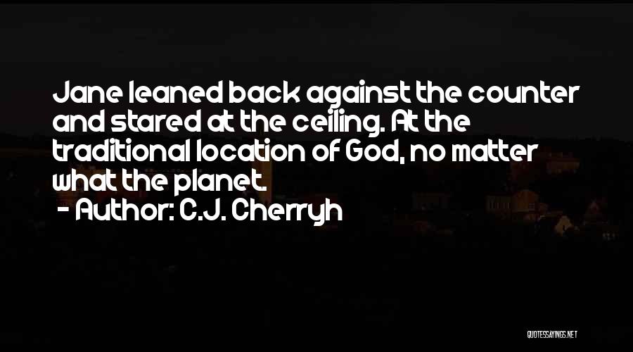 C.J. Cherryh Quotes: Jane Leaned Back Against The Counter And Stared At The Ceiling. At The Traditional Location Of God, No Matter What